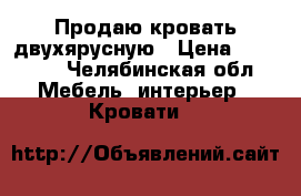 Продаю кровать двухярусную › Цена ­ 15 000 - Челябинская обл. Мебель, интерьер » Кровати   